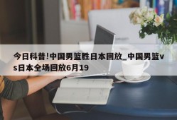 今日科普!中国男篮胜日本回放_中国男篮vs日本全场回放6月19