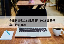 今日科普!2021世界杯_2021世界杯举办地在哪里