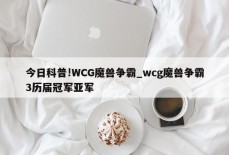 今日科普!WCG魔兽争霸_wcg魔兽争霸3历届冠军亚军