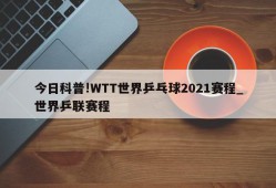 今日科普!WTT世界乒乓球2021赛程_世界乒联赛程