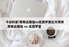 今日科普!哥斯达黎加vs瓜德罗普比分预测_哥斯达黎加 vs 瓜德罗普