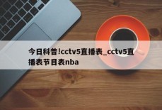 今日科普!cctv5直播表_cctv5直播表节目表nba