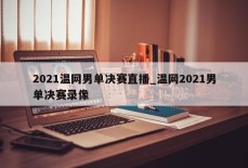 2021温网男单决赛直播_温网2021男单决赛录像