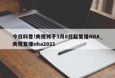 今日科普!央视将于3月8日起复播NBA_央视复播nba2021