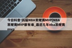 今日科普!历届NBA常规赛MVP|NBA常规赛MVP都有谁_最近几年nba常规赛mvp