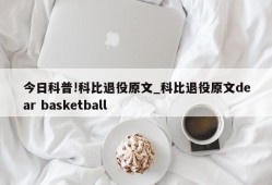 今日科普!科比退役原文_科比退役原文dear basketball