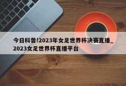 今日科普!2023年女足世界杯决赛直播_2023女足世界杯直播平台