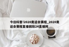 今日科普!2020奥运会赛程_2020奥运会赛程直播回放24直播网