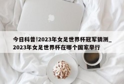 今日科普!2023年女足世界杯冠军猜测_2023年女足世界杯在哪个国家举行