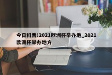 今日科普!2021欧洲杯举办地_2021欧洲杯举办地方