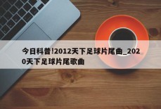 今日科普!2012天下足球片尾曲_2020天下足球片尾歌曲