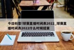 今日科普!球赛直播时间表2022_球赛直播时间表2022什么时候结束