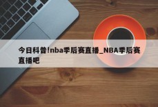 今日科普!nba季后赛直播_NBA季后赛直播吧