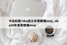 今日科普!nba近几年常规赛mvp_nba20年来常规赛mvp