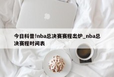 今日科普!nba总决赛赛程出炉_nba总决赛程时间表