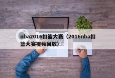 nba2016扣篮大赛（2016nba扣篮大赛视频回放）