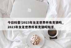 今日科普!2023年女足世界杯有竞猜吗_2023年女足世界杯有竞猜吗知乎