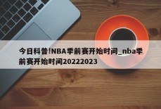 今日科普!NBA季前赛开始时间_nba季前赛开始时间20222023