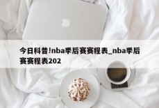 今日科普!nba季后赛赛程表_nba季后赛赛程表202