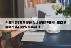 今日科普!东京奥运会比赛日程安排_东京奥运会比赛日程安排乒乓球