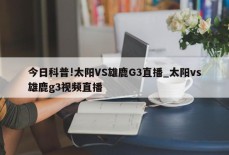 今日科普!太阳VS雄鹿G3直播_太阳vs雄鹿g3视频直播