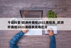 今日科普!欧洲杯赛程2021赛程表_欧洲杯赛程2021赛程表完场比分