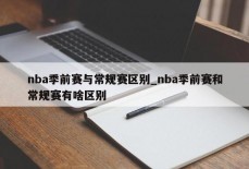 nba季前赛与常规赛区别_nba季前赛和常规赛有啥区别