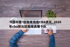 今日科普!区俊炫当选CBA状元_2020年cba状元区俊炫去哪个队