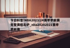 今日科普!NBA2023/24赛季季前赛完整赛程出炉_nba20202021赛季季前赛