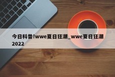 今日科普!wwe夏日狂潮_wwe夏日狂潮2022