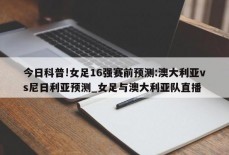 今日科普!女足16强赛前预测:澳大利亚vs尼日利亚预测_女足与澳大利亚队直播