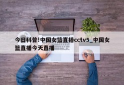 今日科普!中国女篮直播cctv5_中国女篮直播今天直播