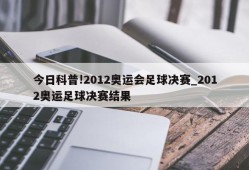 今日科普!2012奥运会足球决赛_2012奥运足球决赛结果