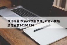 今日科普!火箭vs快船录像_火箭vs快船录像回放20191220