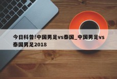 今日科普!中国男足vs泰国_中国男足vs泰国男足2018