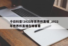 今日科普!2022年世界杯直播_2022年世界杯直播在哪里看