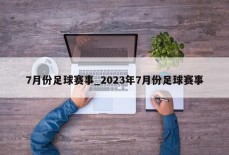 7月份足球赛事_2023年7月份足球赛事