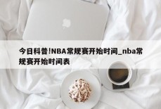 今日科普!NBA常规赛开始时间_nba常规赛开始时间表