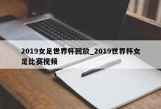 2019女足世界杯回放_2019世界杯女足比赛视频