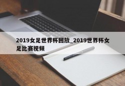 2019女足世界杯回放_2019世界杯女足比赛视频