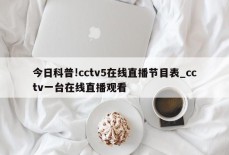 今日科普!cctv5在线直播节目表_cctv一台在线直播观看