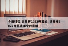 今日科普!世界杯2022开幕式_世界杯2022开幕式哪个台直播