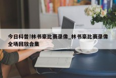 今日科普!林书豪比赛录像_林书豪比赛录像全场回放合集