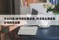 今日科普!林书豪比赛录像_林书豪比赛录像全场回放合集