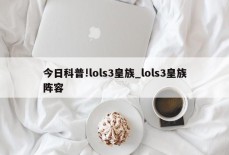 今日科普!lols3皇族_lols3皇族阵容