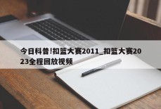 今日科普!扣篮大赛2011_扣篮大赛2023全程回放视频