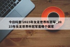 今日科普!2023年女足世界杯冠军_2023年女足世界杯冠军是哪个国家