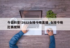 今日科普!2022女排今晚直播_女排今晚比赛视频