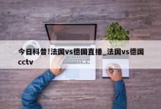 今日科普!法国vs德国直播_法国vs德国cctv