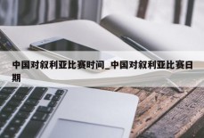 中国对叙利亚比赛时间_中国对叙利亚比赛日期